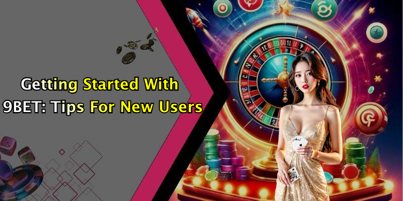 Getting Started With 9BET: Tips For New Users
